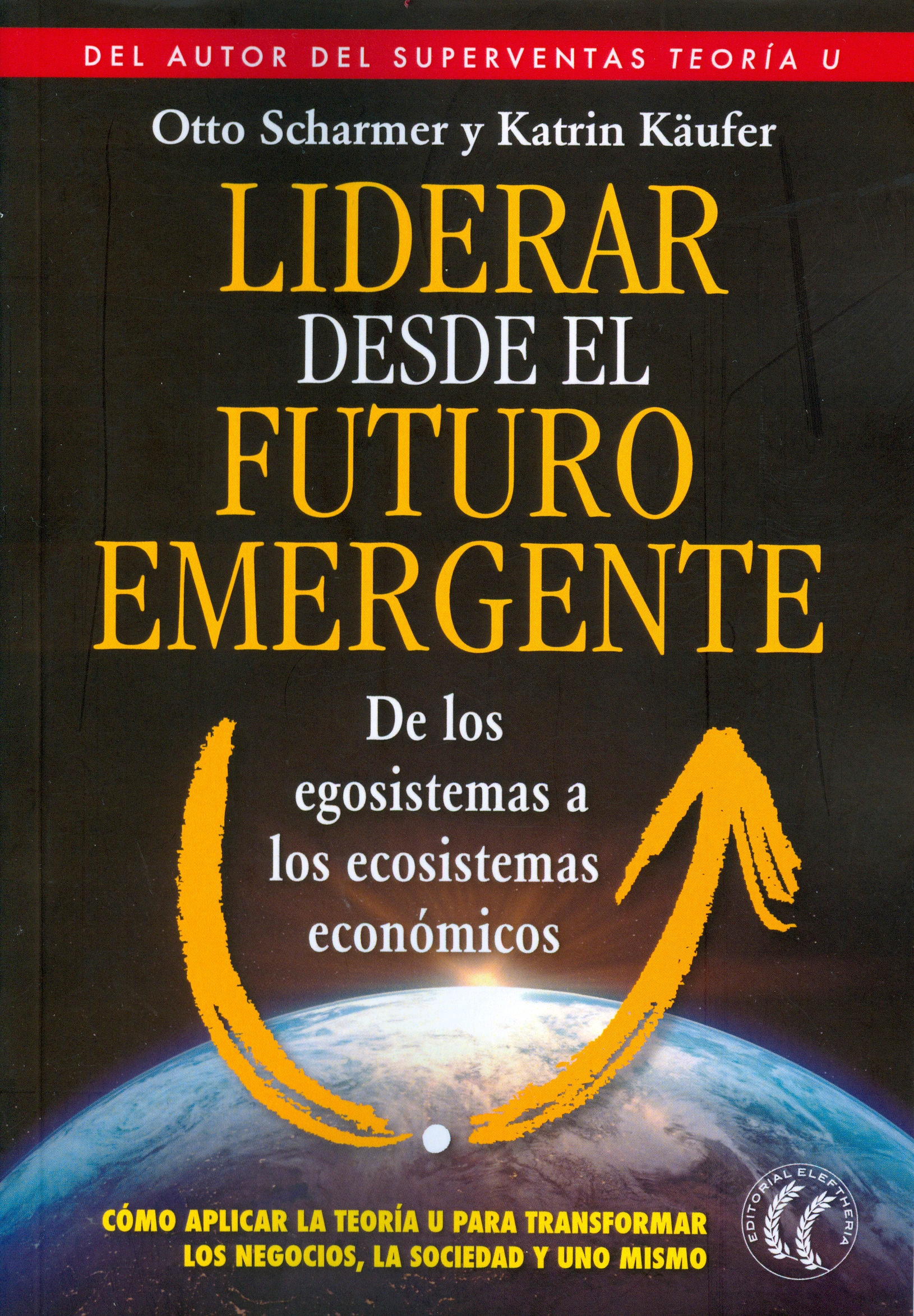 Liderar desde el futuro emergente : de los egosistemas a los ecosistemas económicos
